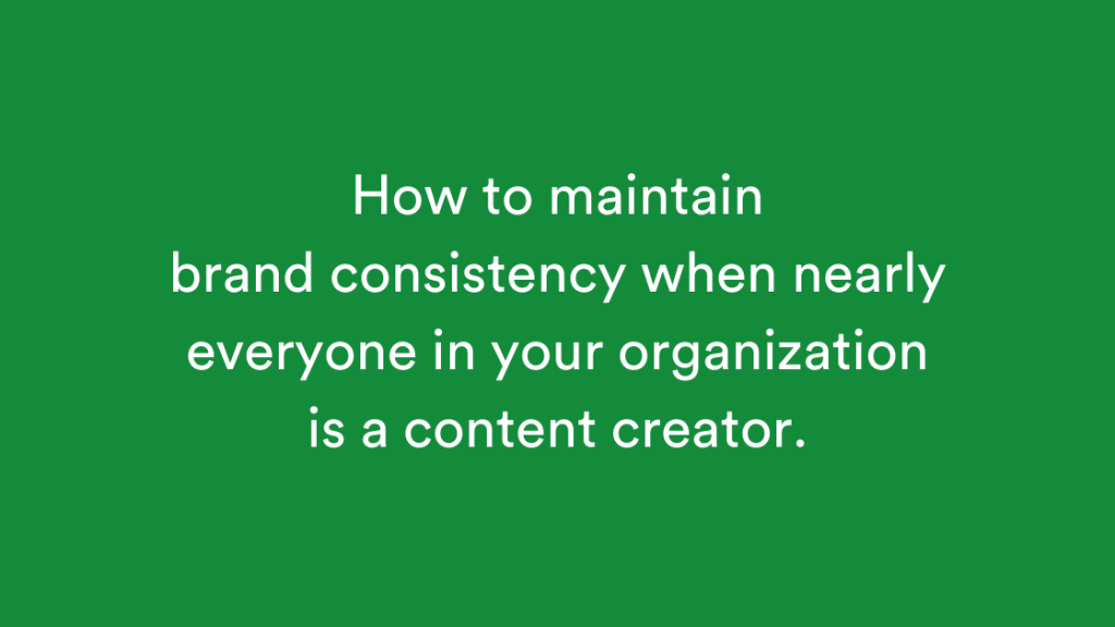 How to maintain brand consistency when nearly everyone in your organization is a content creator.