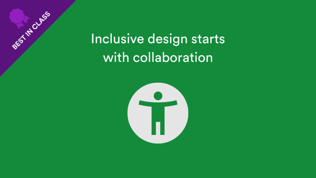 Inclusive Design starts with collaboration with best in class examples